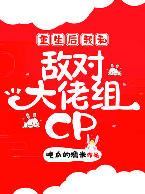 重生后我和敌对大佬组CP 吃瓜的糯米